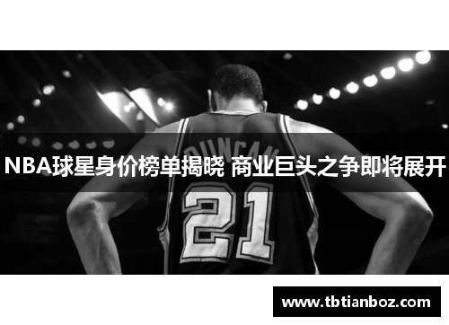 NBA球星身价榜单揭晓 商业巨头之争即将展开